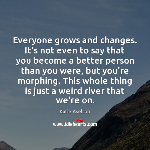 Everyone grows and changes. It’s not even to say that you become Katie Aselton Picture Quote