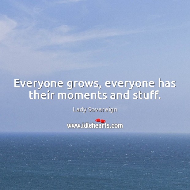 Everyone grows, everyone has their moments and stuff. Image
