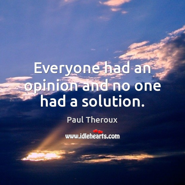 Everyone had an opinion and no one had a solution. Paul Theroux Picture Quote