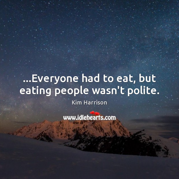 …Everyone had to eat, but eating people wasn’t polite. Kim Harrison Picture Quote