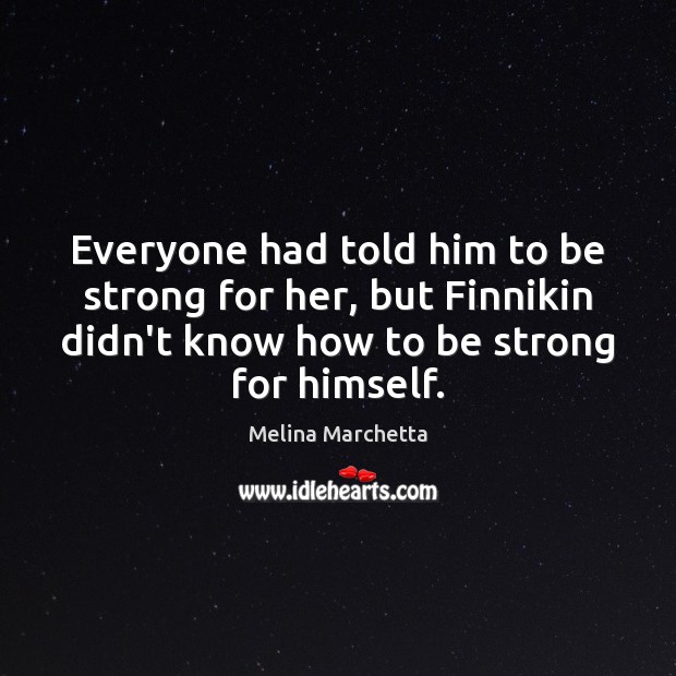 Everyone had told him to be strong for her, but Finnikin didn’t Melina Marchetta Picture Quote