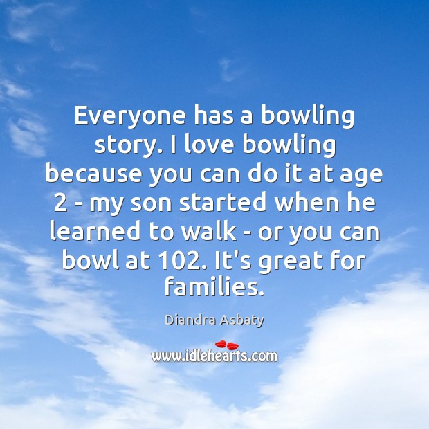 Everyone has a bowling story. I love bowling because you can do Diandra Asbaty Picture Quote