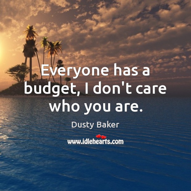 Everyone has a budget, I don’t care who you are. Dusty Baker Picture Quote