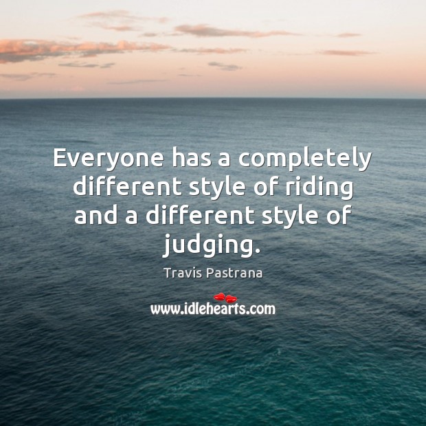 Everyone has a completely different style of riding and a different style of judging. Travis Pastrana Picture Quote