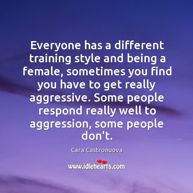 Everyone has a different training style and being a female, sometimes you Cara Castronuova Picture Quote