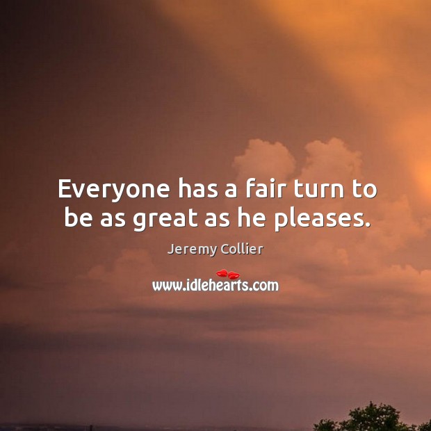 Everyone has a fair turn to be as great as he pleases. Jeremy Collier Picture Quote
