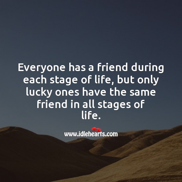 Everyone has a friend during each stage of life Friendship Quotes Image