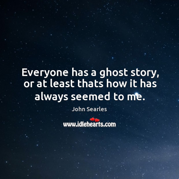 Everyone has a ghost story, or at least thats how it has always seemed to me. Image