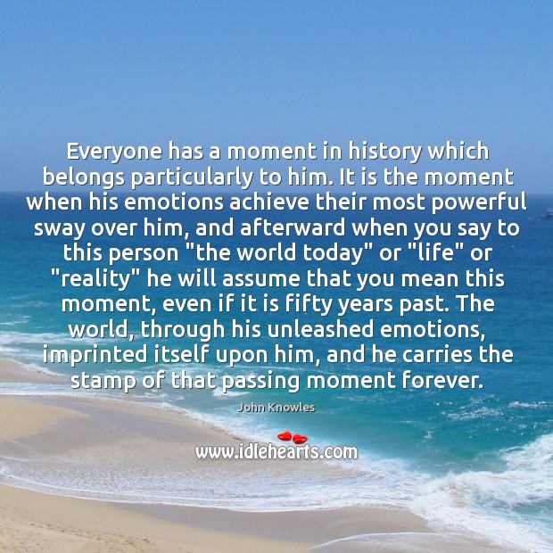 Everyone has a moment in history which belongs particularly to him. It John Knowles Picture Quote