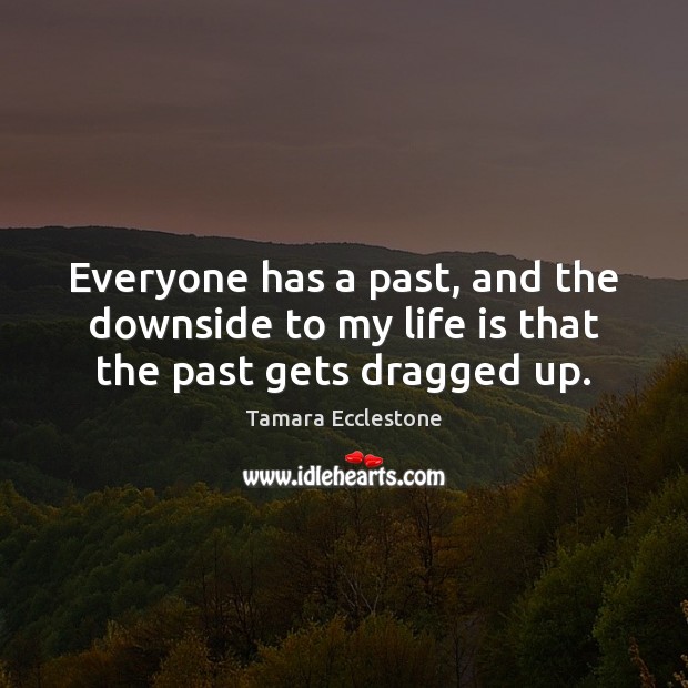 Everyone has a past, and the downside to my life is that the past gets dragged up. Tamara Ecclestone Picture Quote