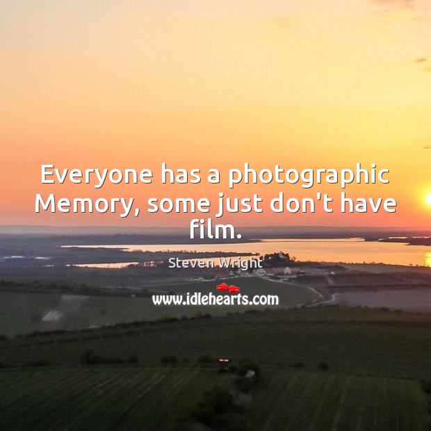 Everyone has a photographic Memory, some just don’t have film. Steven Wright Picture Quote