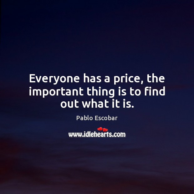 Everyone has a price, the important thing is to find out what it is. Pablo Escobar Picture Quote