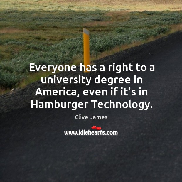 Everyone has a right to a university degree in america, even if it’s in hamburger technology. Clive James Picture Quote