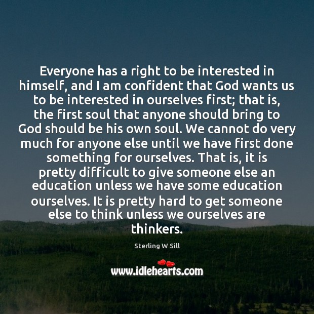 Everyone has a right to be interested in himself, and I am Sterling W Sill Picture Quote