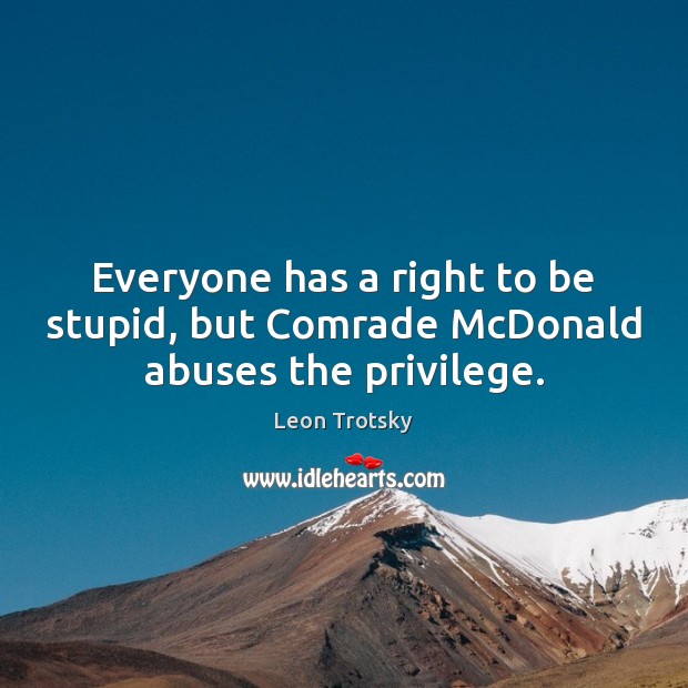Everyone has a right to be stupid, but Comrade McDonald abuses the privilege. Image