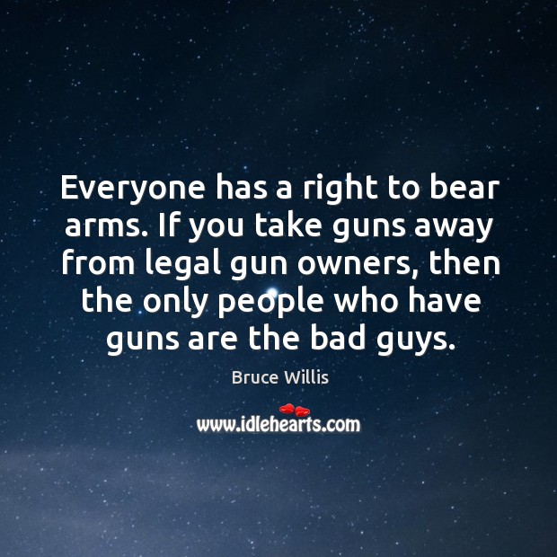 Everyone has a right to bear arms. If you take guns away Bruce Willis Picture Quote
