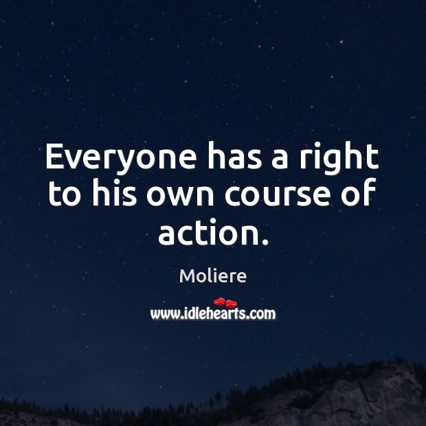 Everyone has a right to his own course of action. Moliere Picture Quote