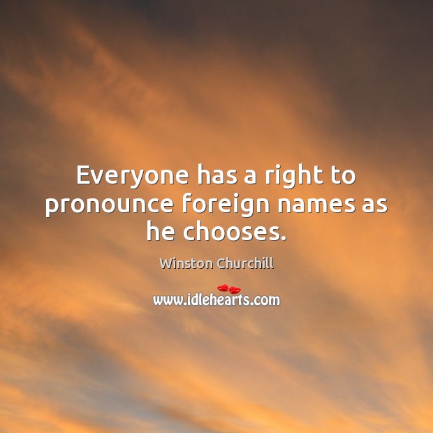 Everyone has a right to pronounce foreign names as he chooses. Winston Churchill Picture Quote
