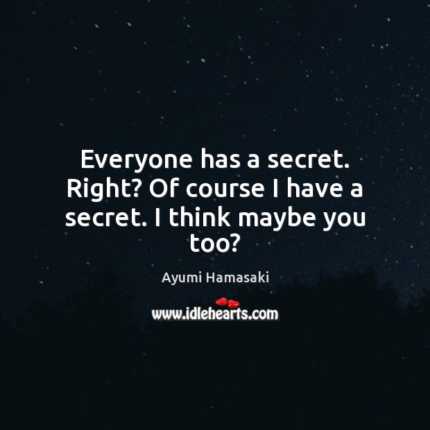 Everyone has a secret. Right? Of course I have a secret. I think maybe you too? Ayumi Hamasaki Picture Quote