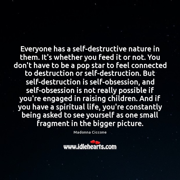 Everyone has a self-destructive nature in them. It’s whether you feed it 