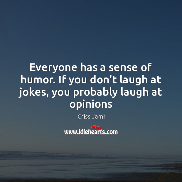 Everyone has a sense of humor. If you don’t laugh at jokes, you probably laugh at opinions Criss Jami Picture Quote