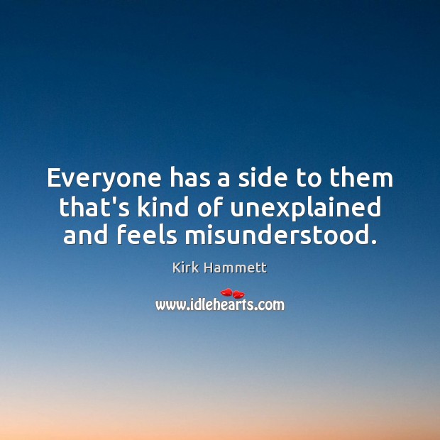 Everyone has a side to them that’s kind of unexplained and feels misunderstood. Kirk Hammett Picture Quote