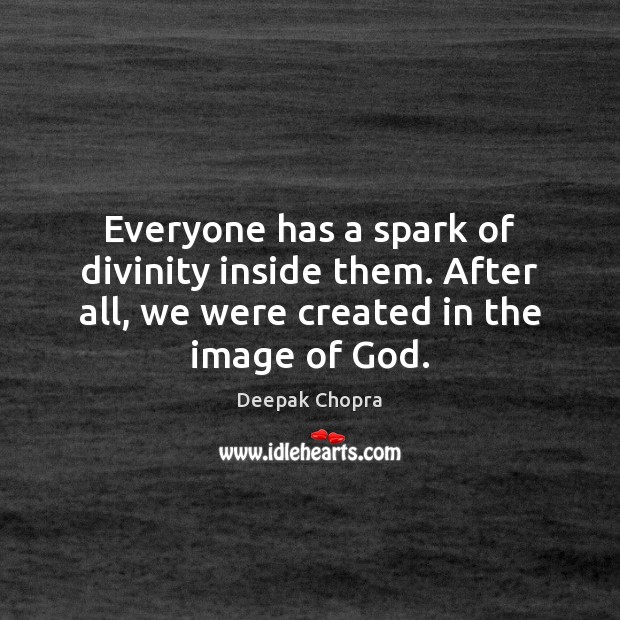 Everyone has a spark of divinity inside them. After all, we were Deepak Chopra Picture Quote