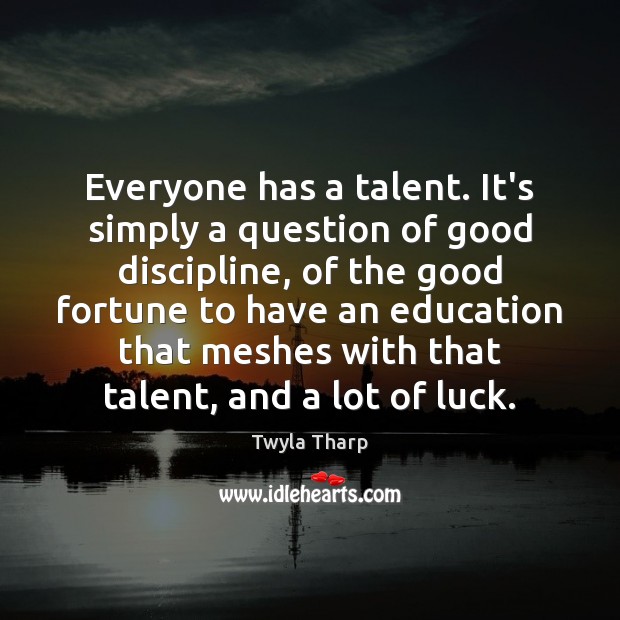 Everyone has a talent. It’s simply a question of good discipline, of Twyla Tharp Picture Quote