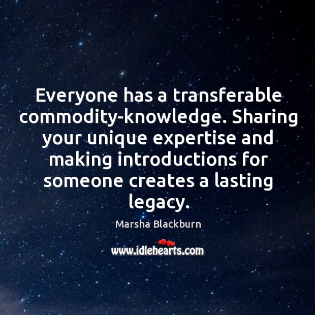 Everyone has a transferable commodity-knowledge. Sharing your unique expertise and making introductions Marsha Blackburn Picture Quote