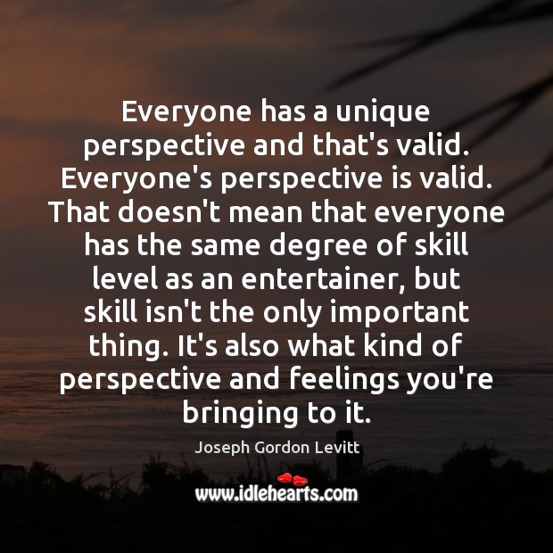 Everyone has a unique perspective and that’s valid. Everyone’s perspective is valid. Joseph Gordon Levitt Picture Quote