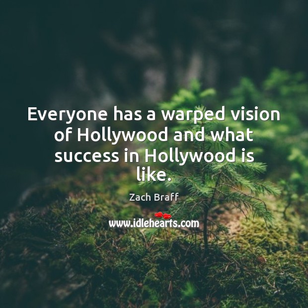 Everyone has a warped vision of Hollywood and what success in Hollywood is like. Zach Braff Picture Quote