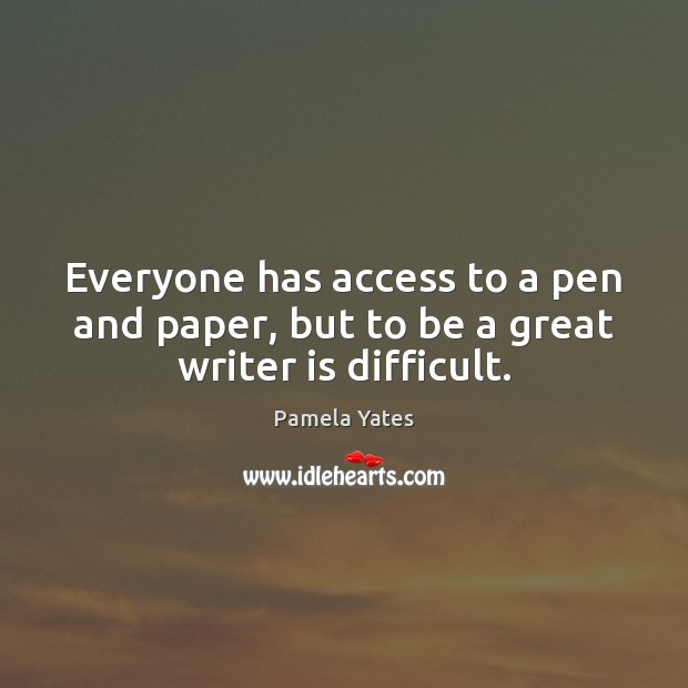 Everyone has access to a pen and paper, but to be a great writer is difficult. Pamela Yates Picture Quote