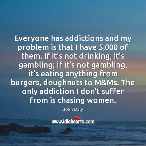 Everyone has addictions and my problem is that I have 5,000 of them. John Daly Picture Quote