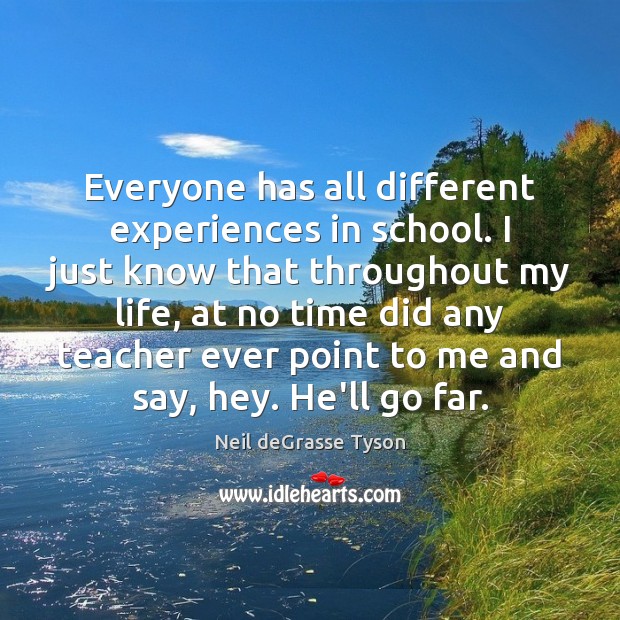 Everyone has all different experiences in school. I just know that throughout School Quotes Image