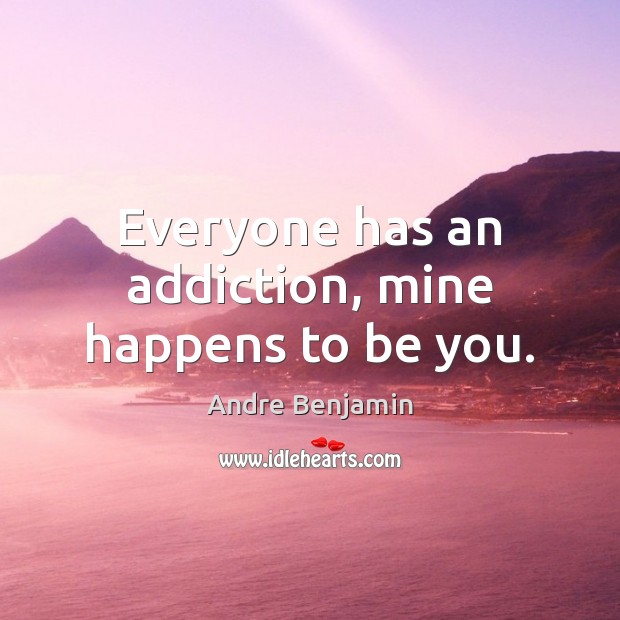 Everyone has an addiction, mine happens to be you. Andre Benjamin Picture Quote