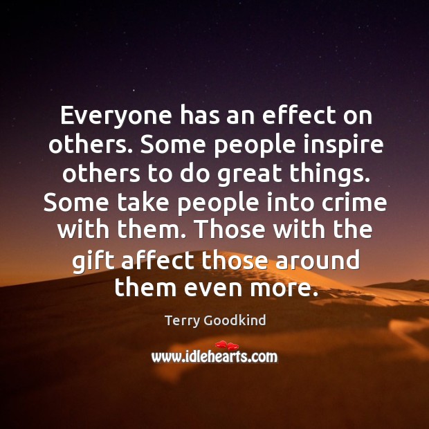 Everyone has an effect on others. Some people inspire others to do Terry Goodkind Picture Quote