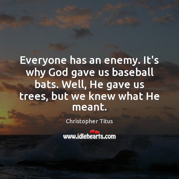 Everyone has an enemy. It’s why God gave us baseball bats. Well, Christopher Titus Picture Quote