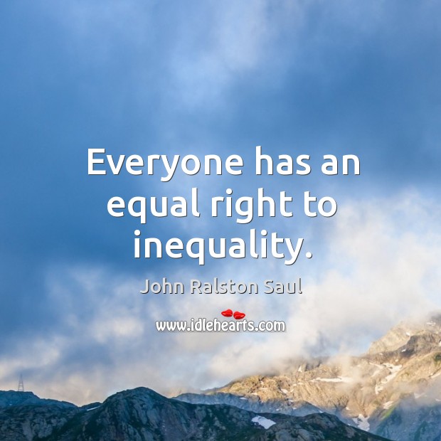 Everyone has an equal right to inequality. 