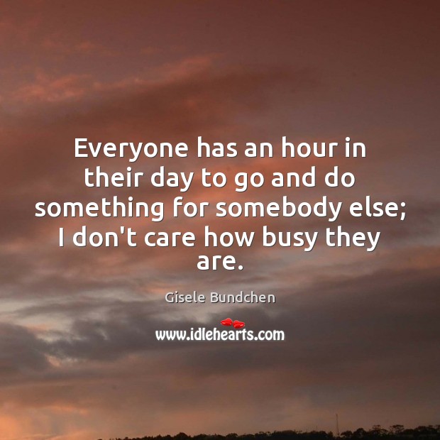 Everyone has an hour in their day to go and do something Gisele Bundchen Picture Quote