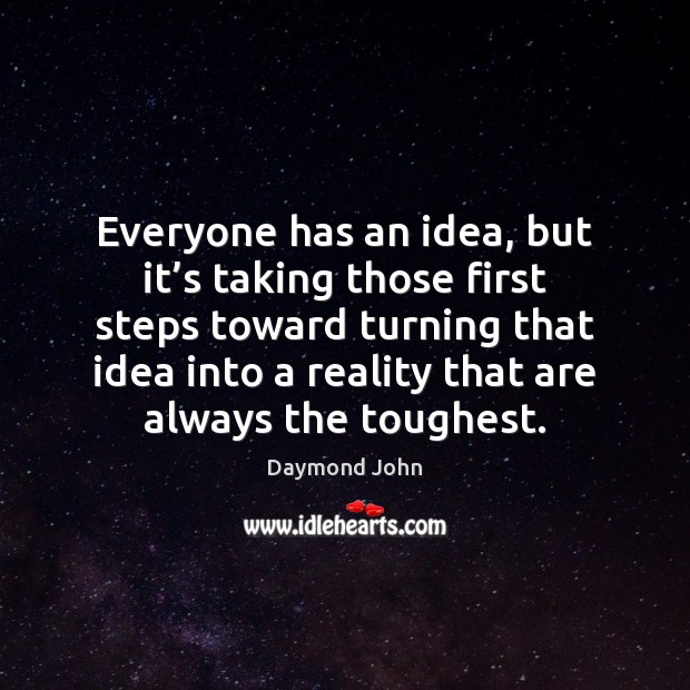 Everyone has an idea, but it’s taking those first steps toward Reality Quotes Image