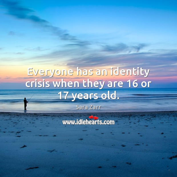 Everyone has an identity crisis when they are 16 or 17 years old. Image