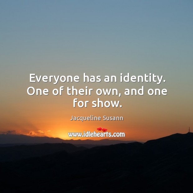 Everyone has an identity. One of their own, and one for show. Jacqueline Susann Picture Quote