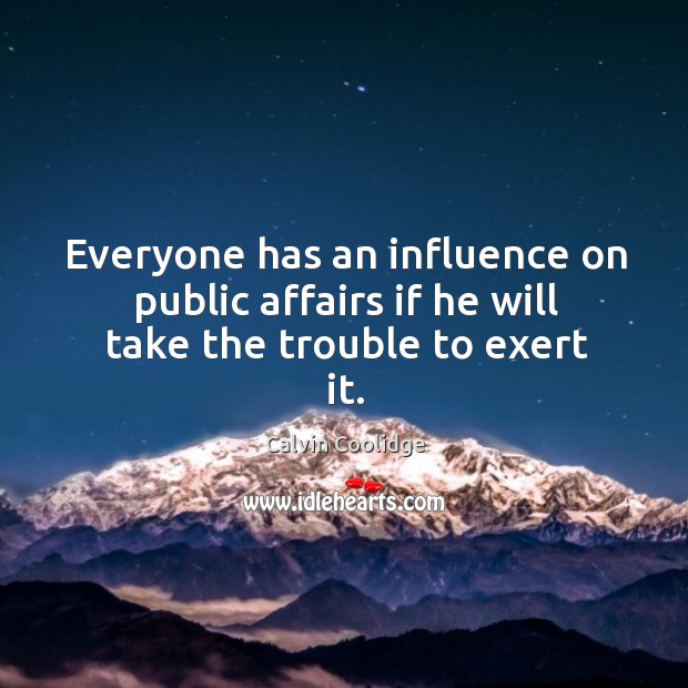 Everyone has an influence on public affairs if he will take the trouble to exert it. Calvin Coolidge Picture Quote