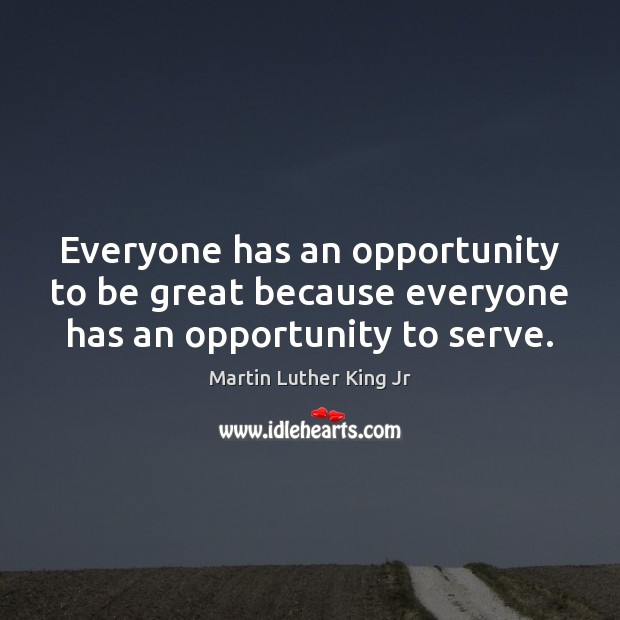 Everyone has an opportunity to be great because everyone has an opportunity to serve. Image