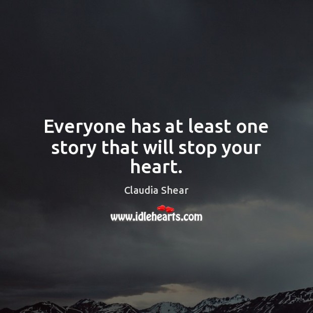 Everyone has at least one story that will stop your heart. Claudia Shear Picture Quote