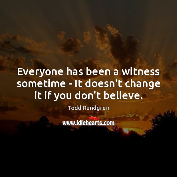 Everyone has been a witness sometime – It doesn’t change it if you don’t believe. Image