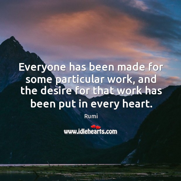 Everyone has been made for some particular work, and the desire for that work has been put in every heart. Image