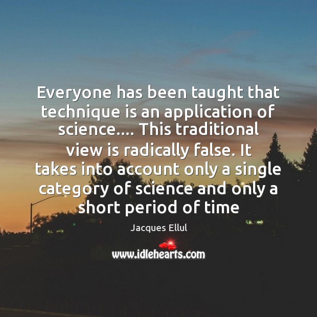 Everyone has been taught that technique is an application of science…. This Jacques Ellul Picture Quote