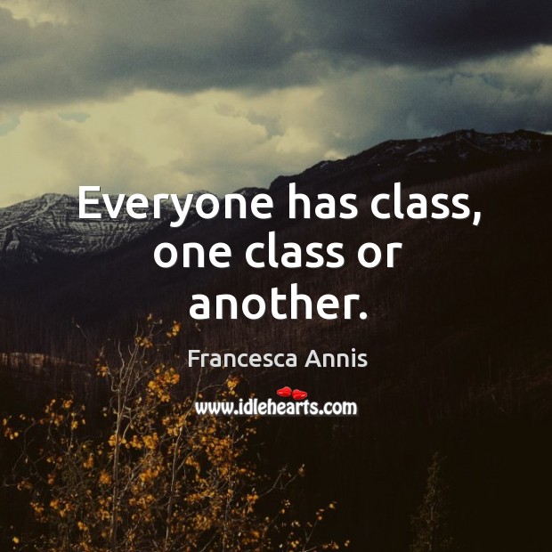 Everyone has class, one class or another. Francesca Annis Picture Quote