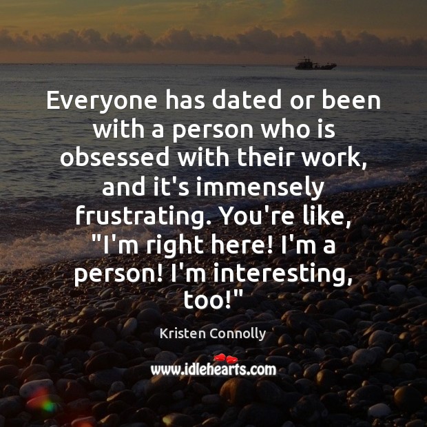 Everyone has dated or been with a person who is obsessed with Kristen Connolly Picture Quote